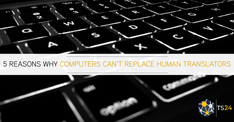 5 Reasons Why Computers Can’t Replace Human Translators